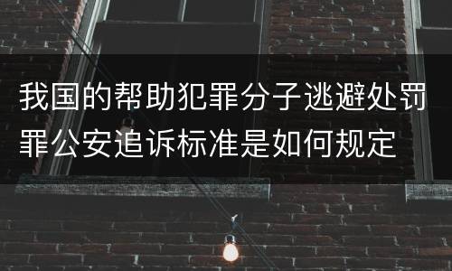 我国的帮助犯罪分子逃避处罚罪公安追诉标准是如何规定