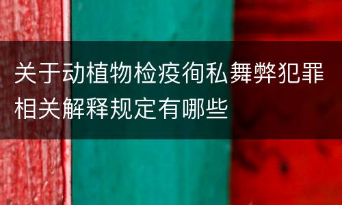 关于动植物检疫徇私舞弊犯罪相关解释规定有哪些