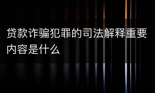 贷款诈骗犯罪的司法解释重要内容是什么