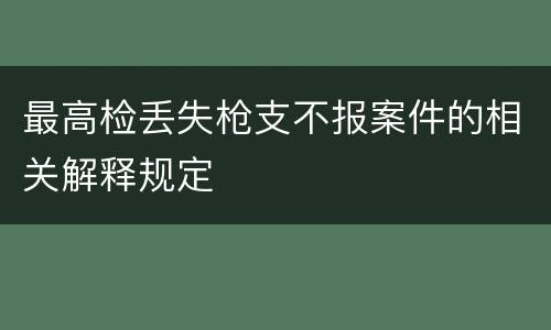 最高检丢失枪支不报案件的相关解释规定