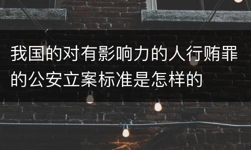 我国的对有影响力的人行贿罪的公安立案标准是怎样的