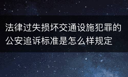 法律过失损坏交通设施犯罪的公安追诉标准是怎么样规定