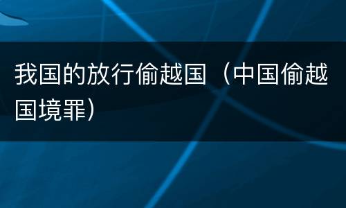 我国的放行偷越国（中国偷越国境罪）