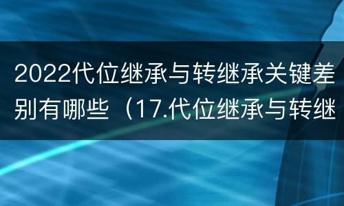 2022代位继承与转继承关键差别有哪些（17.代位继承与转继承有哪些区别?）