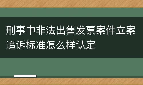 刑事中非法出售发票案件立案追诉标准怎么样认定