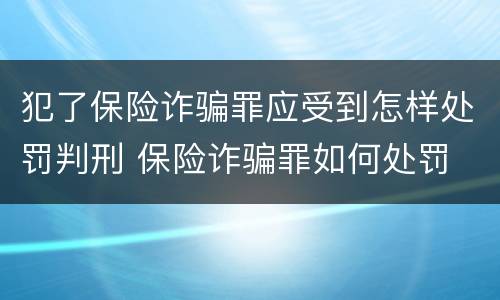 犯了保险诈骗罪应受到怎样处罚判刑 保险诈骗罪如何处罚