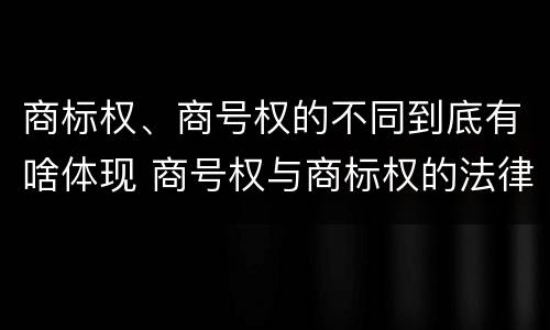 商标权、商号权的不同到底有啥体现 商号权与商标权的法律冲突与解决