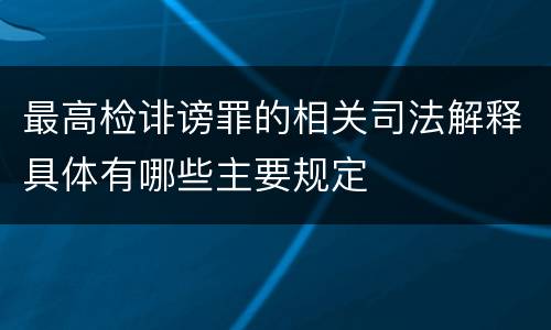 最高检诽谤罪的相关司法解释具体有哪些主要规定