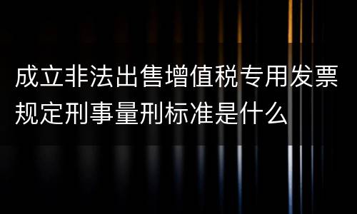 成立非法出售增值税专用发票规定刑事量刑标准是什么