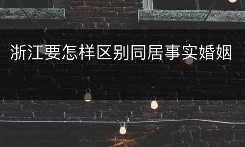 浙江要怎样区别同居事实婚姻