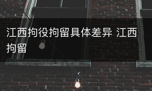 江西拘役拘留具体差异 江西 拘留