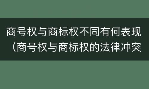 商号权与商标权不同有何表现（商号权与商标权的法律冲突与解决）