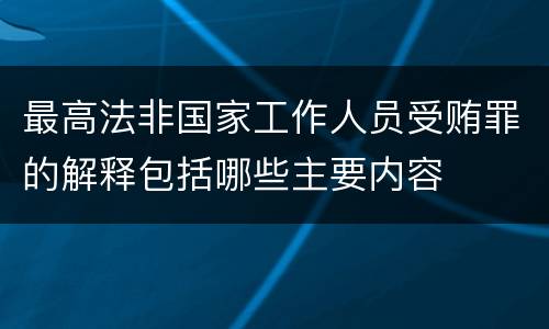 最高法非国家工作人员受贿罪的解释包括哪些主要内容