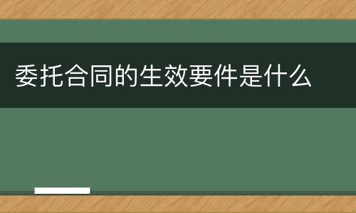 委托合同的生效要件是什么