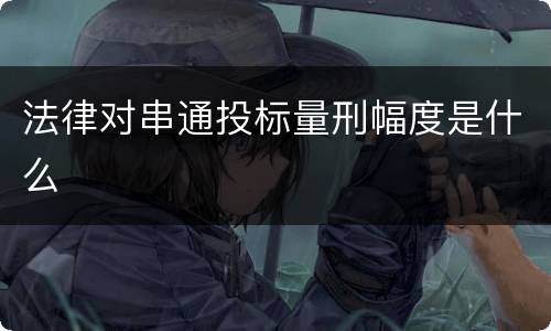 法律对串通投标量刑幅度是什么