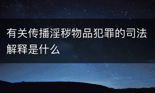 有关传播淫秽物品犯罪的司法解释是什么
