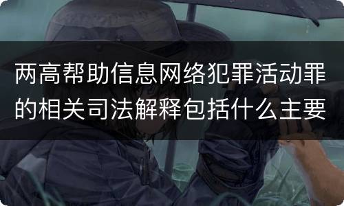 两高帮助信息网络犯罪活动罪的相关司法解释包括什么主要规定
