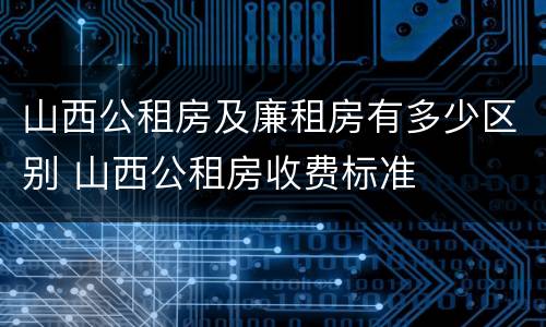 山西公租房及廉租房有多少区别 山西公租房收费标准