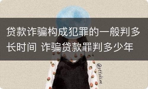 贷款诈骗构成犯罪的一般判多长时间 诈骗贷款罪判多少年