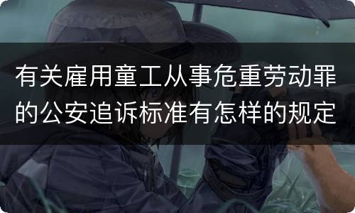 有关雇用童工从事危重劳动罪的公安追诉标准有怎样的规定
