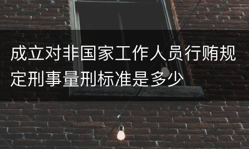 成立对非国家工作人员行贿规定刑事量刑标准是多少