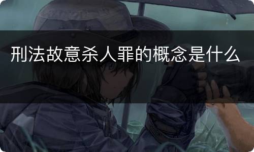 刑法故意杀人罪的概念是什么