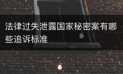 法律过失泄露国家秘密案有哪些追诉标准