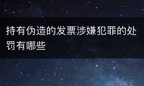 持有伪造的发票涉嫌犯罪的处罚有哪些