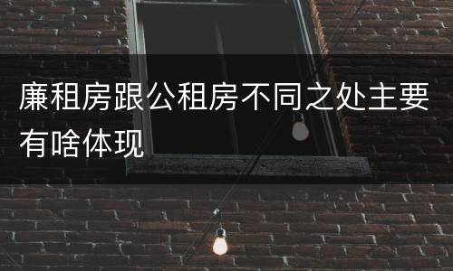 廉租房跟公租房不同之处主要有啥体现