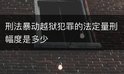 刑法暴动越狱犯罪的法定量刑幅度是多少