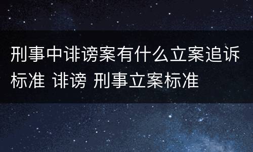 刑事中诽谤案有什么立案追诉标准 诽谤 刑事立案标准