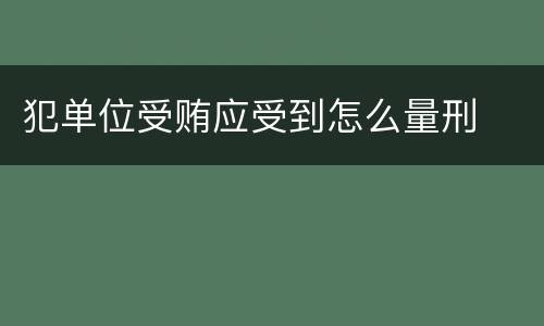 犯单位受贿应受到怎么量刑