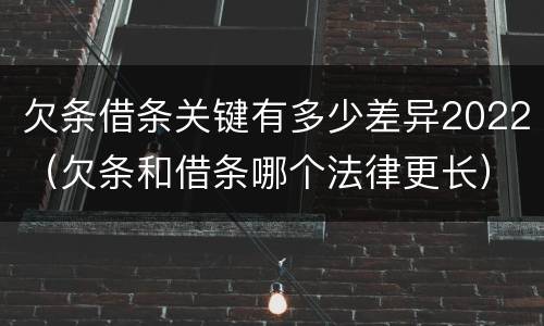 欠条借条关键有多少差异2022（欠条和借条哪个法律更长）