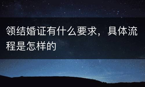 领结婚证有什么要求，具体流程是怎样的