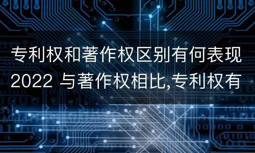 专利权和著作权区别有何表现2022 与著作权相比,专利权有哪些特征