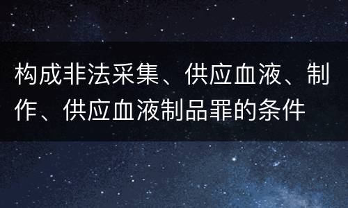 构成非法采集、供应血液、制作、供应血液制品罪的条件