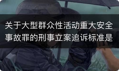 关于大型群众性活动重大安全事故罪的刑事立案追诉标准是怎样的