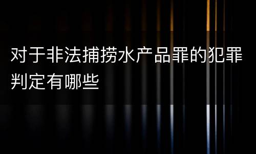对于非法捕捞水产品罪的犯罪判定有哪些
