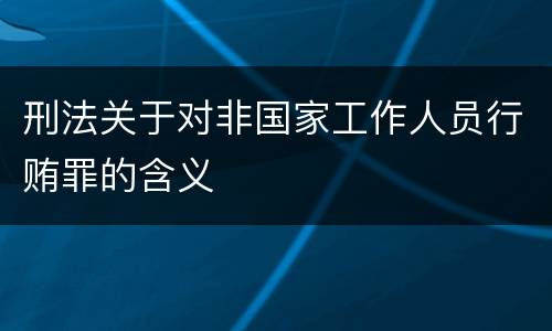 刑法关于对非国家工作人员行贿罪的含义