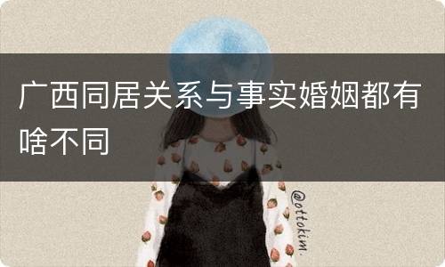 广西同居关系与事实婚姻都有啥不同