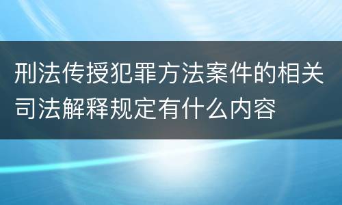 刑法传授犯罪方法案件的相关司法解释规定有什么内容
