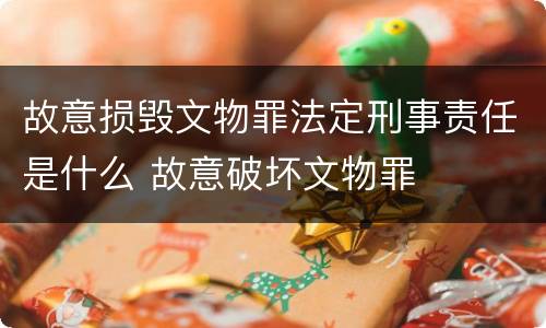 故意损毁文物罪法定刑事责任是什么 故意破坏文物罪