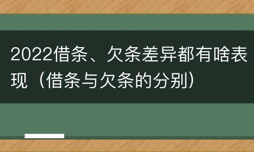 2022借条、欠条差异都有啥表现（借条与欠条的分别）