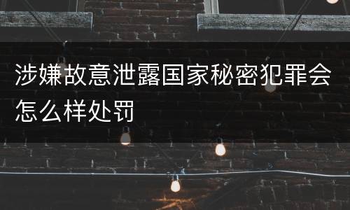 涉嫌故意泄露国家秘密犯罪会怎么样处罚