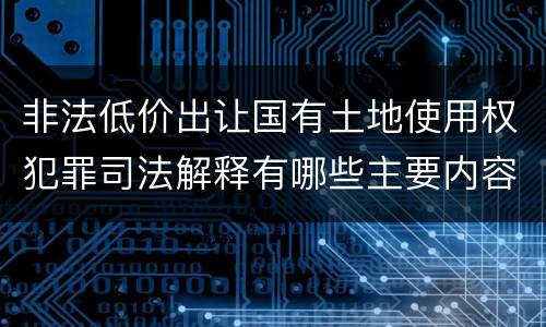 非法低价出让国有土地使用权犯罪司法解释有哪些主要内容