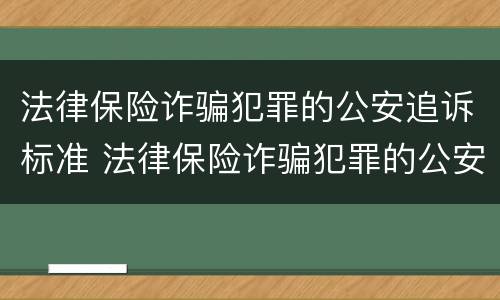 法律保险诈骗犯罪的公安追诉标准 法律保险诈骗犯罪的公安追诉标准是