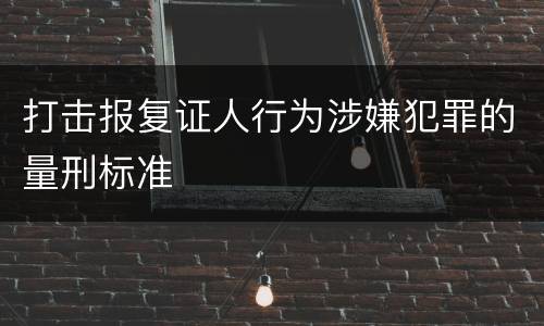 打击报复证人行为涉嫌犯罪的量刑标准