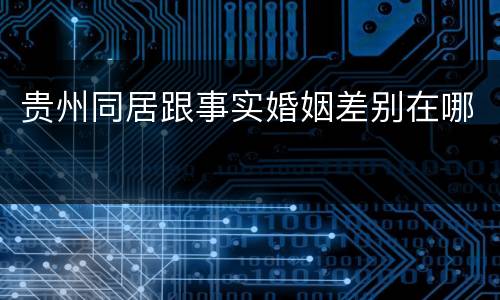 贵州同居跟事实婚姻差别在哪