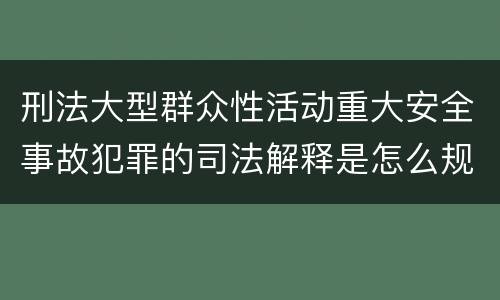 刑法大型群众性活动重大安全事故犯罪的司法解释是怎么规定的