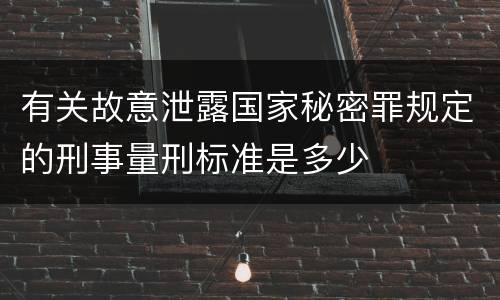 有关故意泄露国家秘密罪规定的刑事量刑标准是多少